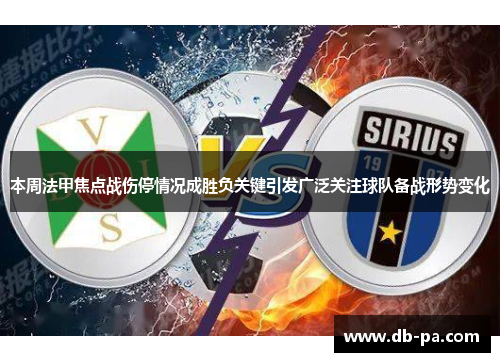 本周法甲焦点战伤停情况成胜负关键引发广泛关注球队备战形势变化