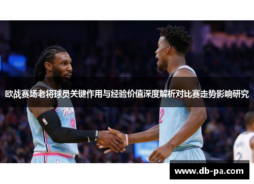 欧战赛场老将球员关键作用与经验价值深度解析对比赛走势影响研究