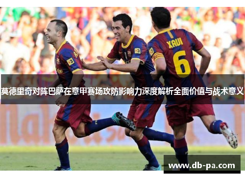 莫德里奇对阵巴萨在意甲赛场攻防影响力深度解析全面价值与战术意义