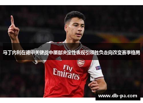 马丁内利在德甲关键战中屡献决定性表现引领胜负走向改变赛季格局 马丁内利在德甲关键战中屡献决定性表现引领胜负走向改变赛季格局