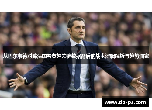 从巴尔韦德对阵法国看英超关键数据背后的战术逻辑解析与趋势洞察