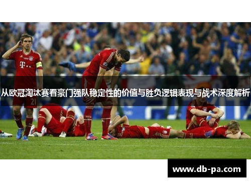 从欧冠淘汰赛看豪门强队稳定性的价值与胜负逻辑表现与战术深度解析