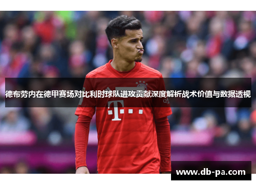 德布劳内在德甲赛场对比利时球队进攻贡献深度解析战术价值与数据透视