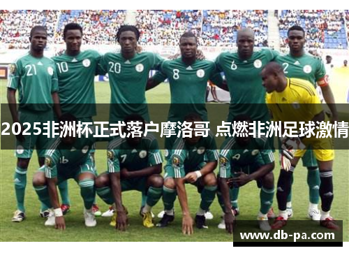 2025非洲杯正式落户摩洛哥 点燃非洲足球激情 2025非洲杯正式落户摩洛哥 点燃非洲足球激情