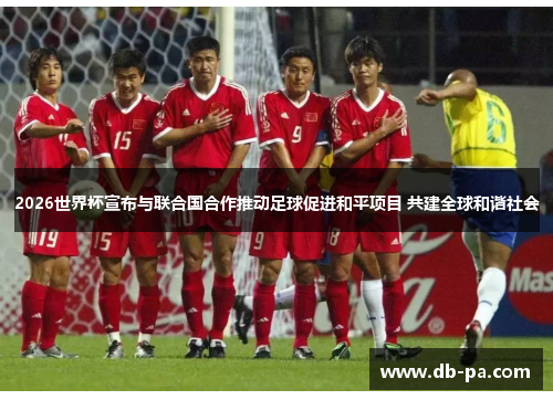 2026世界杯宣布与联合国合作推动足球促进和平项目 共建全球和谐社会 2026世界杯宣布与联合国合作推动足球促进和平项目 共建全球和谐社会