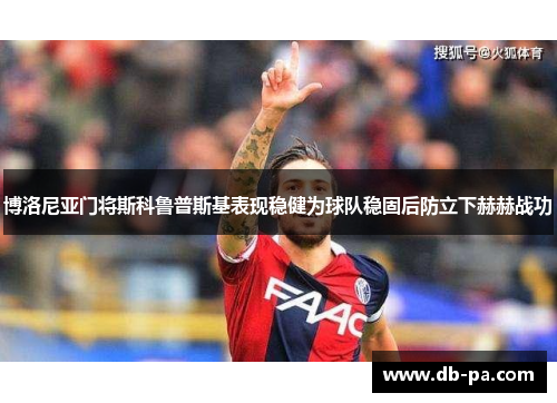 博洛尼亚门将斯科鲁普斯基表现稳健为球队稳固后防立下赫赫战功 博洛尼亚门将斯科鲁普斯基表现稳健为球队稳固后防立下赫赫战功