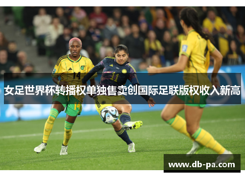 女足世界杯转播权单独售卖创国际足联版权收入新高