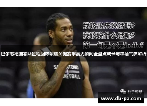 巴尔韦德国家队征程回顾聚焦关键赛事高光瞬间全盘点成长与领袖气质解析 巴尔韦德国家队征程回顾聚焦关键赛事高光瞬间全盘点成长与领袖气质解析