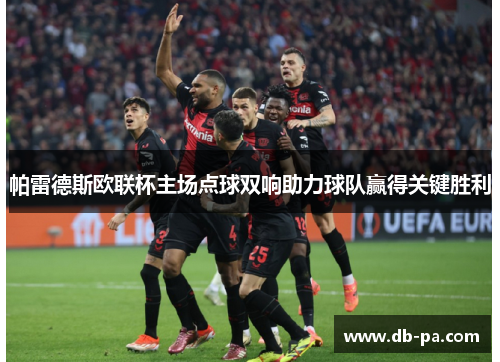 帕雷德斯欧联杯主场点球双响助力球队赢得关键胜利