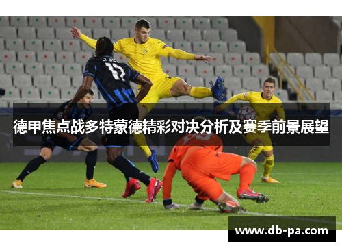 德甲焦点战多特蒙德精彩对决分析及赛季前景展望 德甲焦点战多特蒙德精彩对决分析及赛季前景展望