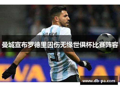 曼城宣布罗德里因伤无缘世俱杯比赛阵容 曼城宣布罗德里因伤无缘世俱杯比赛阵容