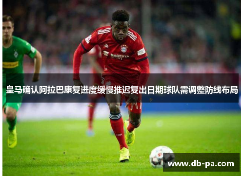 皇马确认阿拉巴康复进度缓慢推迟复出日期球队需调整防线布局