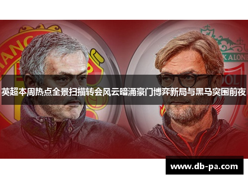 英超本周热点全景扫描转会风云暗涌豪门博弈新局与黑马突围前夜