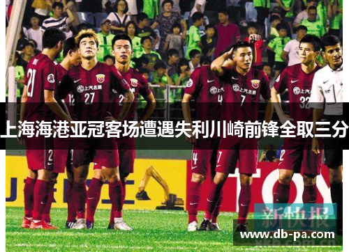 上海海港亚冠客场遭遇失利川崎前锋全取三分