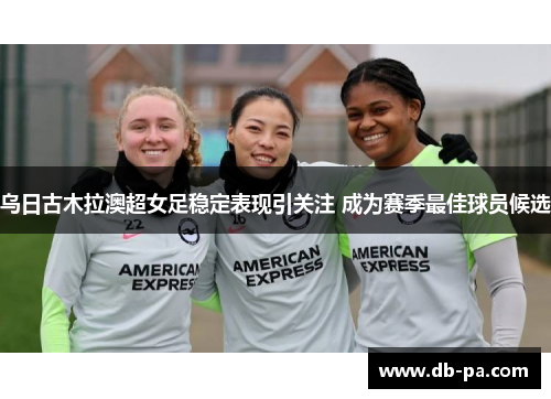 乌日古木拉澳超女足稳定表现引关注 成为赛季最佳球员候选