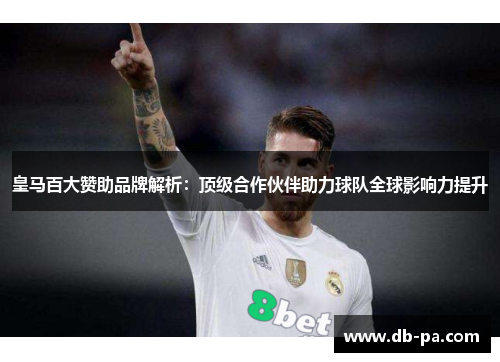 皇马百大赞助品牌解析：顶级合作伙伴助力球队全球影响力提升