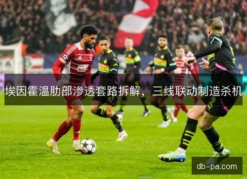 埃因霍温肋部渗透套路拆解，三线联动制造杀机